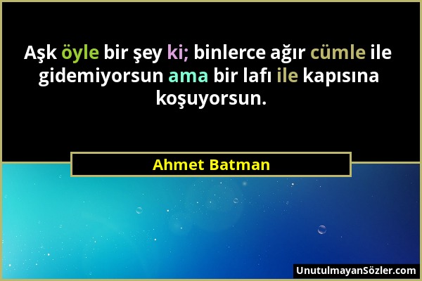 Ahmet Batman - Aşk öyle bir şey ki; binlerce ağır cümle ile gidemiyorsun ama bir lafı ile kapısına koşuyorsun....