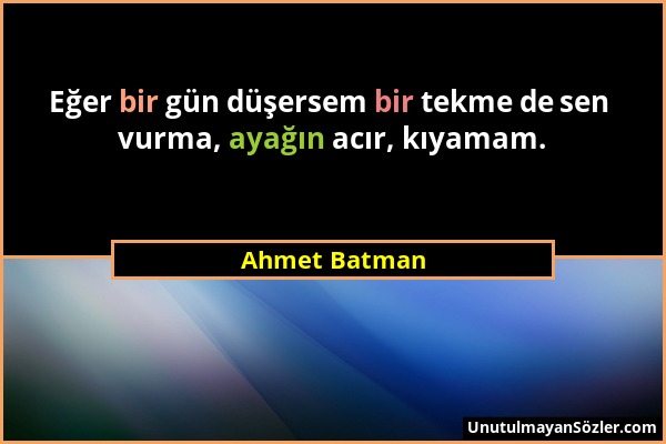 Ahmet Batman - Eğer bir gün düşersem bir tekme de sen vurma, ayağın acır, kıyamam....