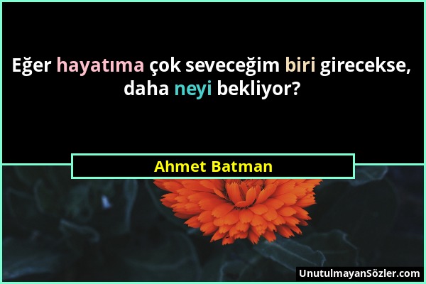 Ahmet Batman - Eğer hayatıma çok seveceğim biri girecekse, daha neyi bekliyor?...
