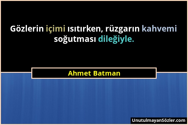 Ahmet Batman - Gözlerin içimi ısıtırken, rüzgarın kahvemi soğutması dileğiyle....