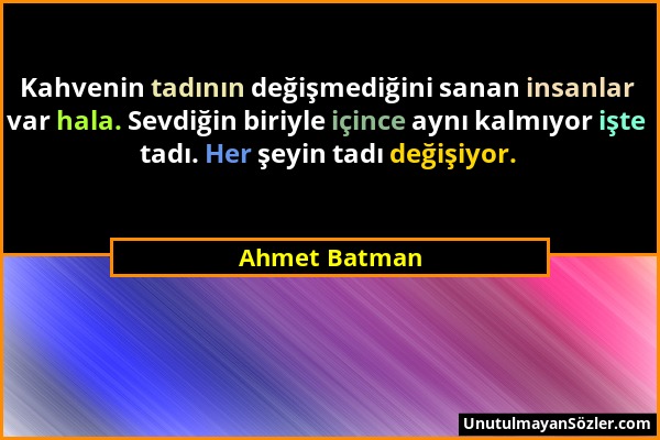 Ahmet Batman - Kahvenin tadının değişmediğini sanan insanlar var hala. Sevdiğin biriyle içince aynı kalmıyor işte tadı. Her şeyin tadı değişiyor....