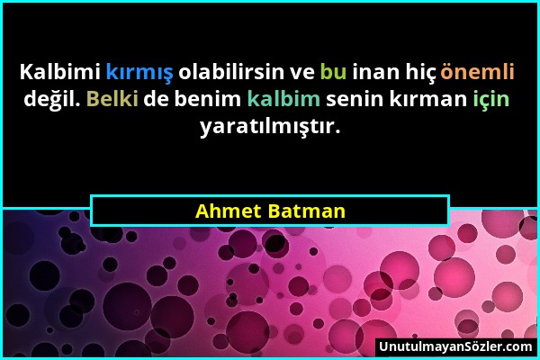 Ahmet Batman - Kalbimi kırmış olabilirsin ve bu inan hiç önemli değil. Belki de benim kalbim senin kırman için yaratılmıştır....