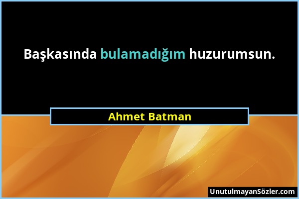 Ahmet Batman - Başkasında bulamadığım huzurumsun....