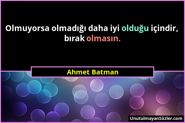 Ahmet Batman - Olmuyorsa olmadığı daha iyi olduğu içindir, bırak olmasın....