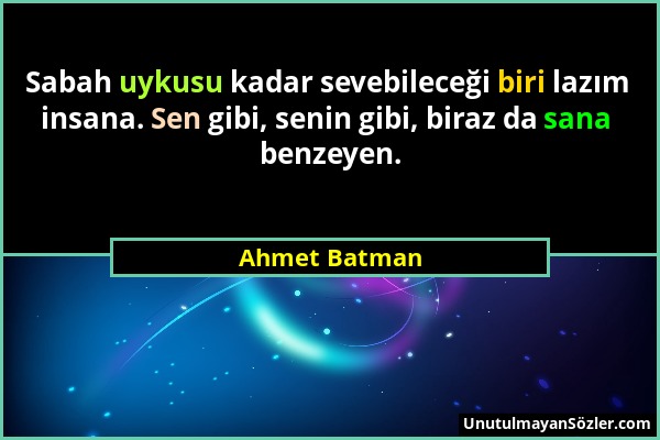 Ahmet Batman - Sabah uykusu kadar sevebileceği biri lazım insana. Sen gibi, senin gibi, biraz da sana benzeyen....