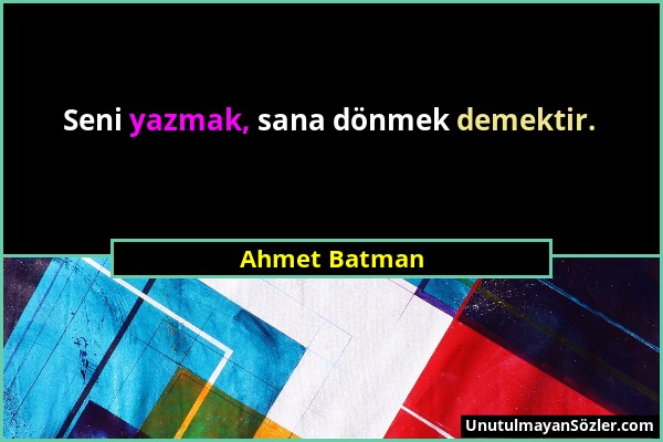 Ahmet Batman - Seni yazmak, sana dönmek demektir....