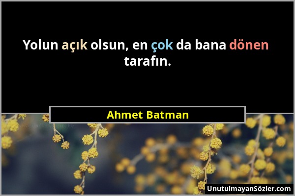 Ahmet Batman - Yolun açık olsun, en çok da bana dönen tarafın....