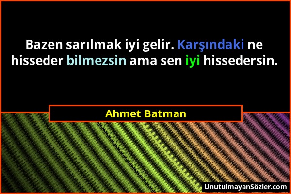 Ahmet Batman - Bazen sarılmak iyi gelir. Karşındaki ne hisseder bilmezsin ama sen iyi hissedersin....