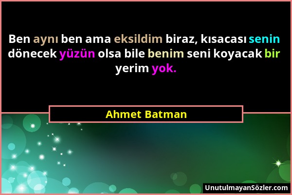 Ahmet Batman - Ben aynı ben ama eksildim biraz, kısacası senin dönecek yüzün olsa bile benim seni koyacak bir yerim yok....