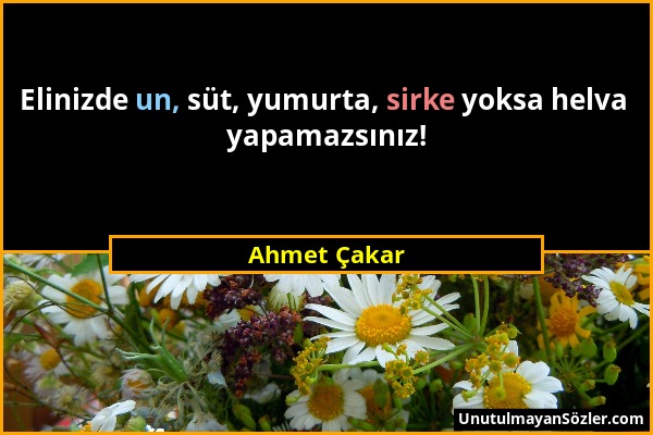Ahmet Çakar - Elinizde un, süt, yumurta, sirke yoksa helva yapamazsınız!...
