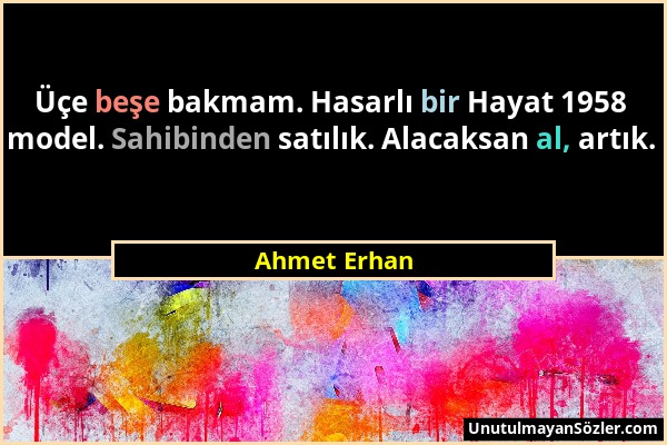 Ahmet Erhan - Üçe beşe bakmam. Hasarlı bir Hayat 1958 model. Sahibinden satılık. Alacaksan al, artık....