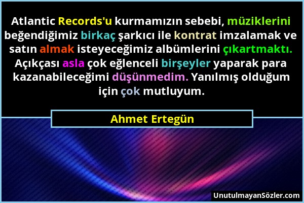 Ahmet Ertegün - Atlantic Records'u kurmamızın sebebi, müziklerini beğendiğimiz birkaç şarkıcı ile kontrat imzalamak ve satın almak isteyeceğimiz albüm...