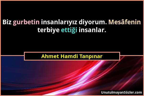Ahmet Hamdi Tanpınar - Biz gurbetin insanlarıyız diyorum. Mesâfenin terbiye ettiği insanlar....