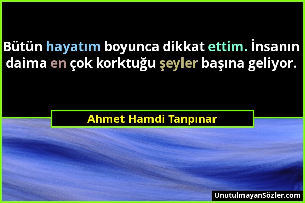 Ahmet Hamdi Tanpınar - Bütün hayatım boyunca dikkat ettim. İnsanın daima en çok korktuğu şeyler başına geliyor....