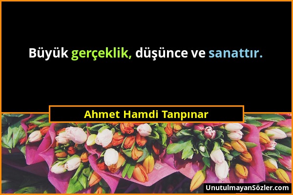 Ahmet Hamdi Tanpınar - Büyük gerçeklik, düşünce ve sanattır....