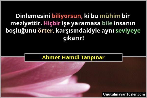 Ahmet Hamdi Tanpınar - Dinlemesini biliyorsun, ki bu mühim bir meziyettir. Hiçbir işe yaramasa bile insanın boşluğunu örter, karşısındakiyle aynı sevi...