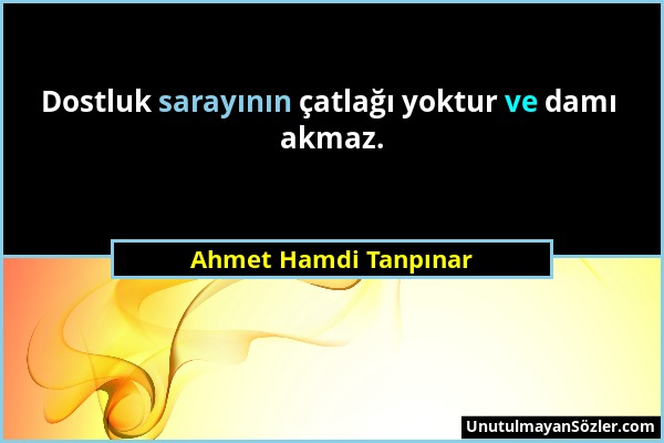 Ahmet Hamdi Tanpınar - Dostluk sarayının çatlağı yoktur ve damı akmaz....