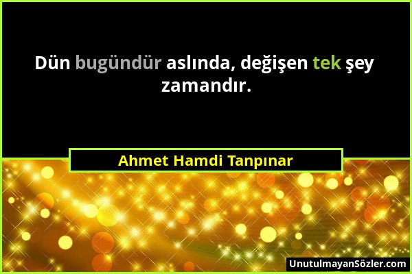 Ahmet Hamdi Tanpınar - Dün bugündür aslında, değişen tek şey zamandır....