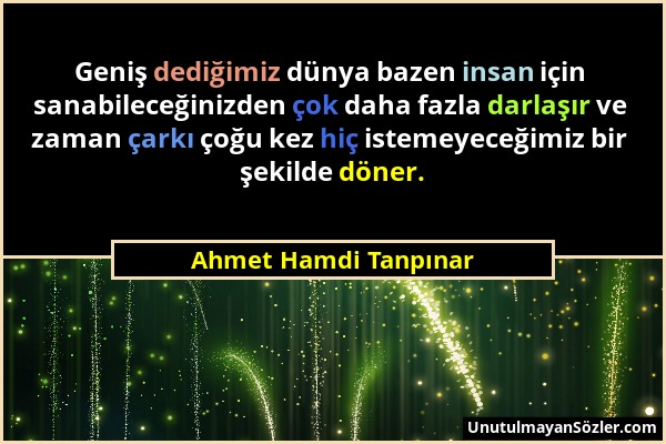 Ahmet Hamdi Tanpınar - Geniş dediğimiz dünya bazen insan için sanabileceğinizden çok daha fazla darlaşır ve zaman çarkı çoğu kez hiç istemeyeceğimiz b...