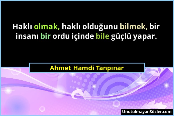 Ahmet Hamdi Tanpınar - Haklı olmak, haklı olduğunu bilmek, bir insanı bir ordu içinde bile güçlü yapar....