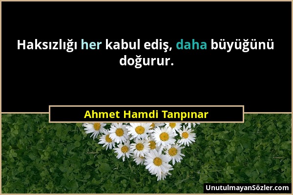 Ahmet Hamdi Tanpınar - Haksızlığı her kabul ediş, daha büyüğünü doğurur....