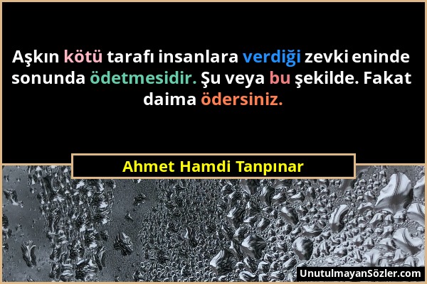 Ahmet Hamdi Tanpınar - Aşkın kötü tarafı insanlara verdiği zevki eninde sonunda ödetmesidir. Şu veya bu şekilde. Fakat daima ödersiniz....