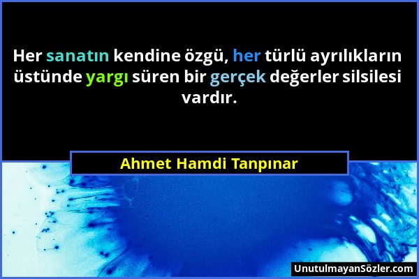 Ahmet Hamdi Tanpınar - Her sanatın kendine özgü, her türlü ayrılıkların üstünde yargı süren bir gerçek değerler silsilesi vardır....