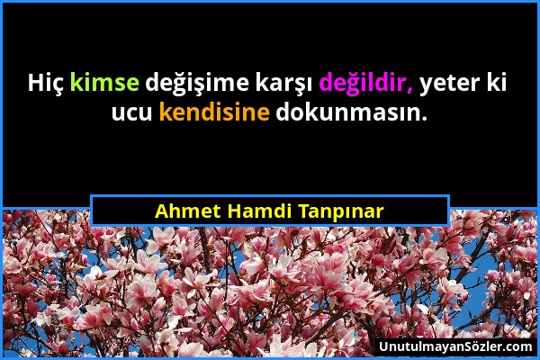 Ahmet Hamdi Tanpınar - Hiç kimse değişime karşı değildir, yeter ki ucu kendisine dokunmasın....