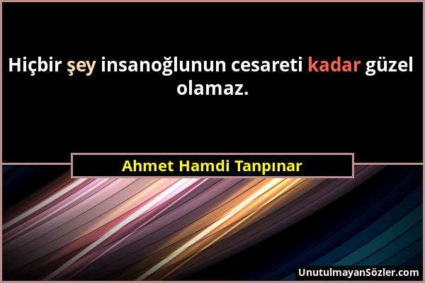 Ahmet Hamdi Tanpınar - Hiçbir şey insanoğlunun cesareti kadar güzel olamaz....
