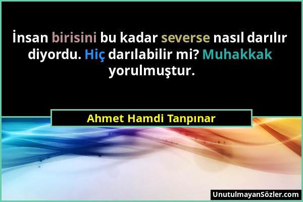 Ahmet Hamdi Tanpınar - İnsan birisini bu kadar severse nasıl darılır diyordu. Hiç darılabilir mi? Muhakkak yorulmuştur....