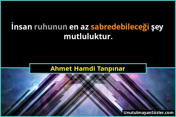 Ahmet Hamdi Tanpınar - İnsan ruhunun en az sabredebileceği şey mutluluktur....