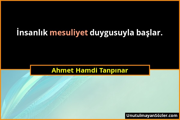 Ahmet Hamdi Tanpınar - İnsanlık mesuliyet duygusuyla başlar....