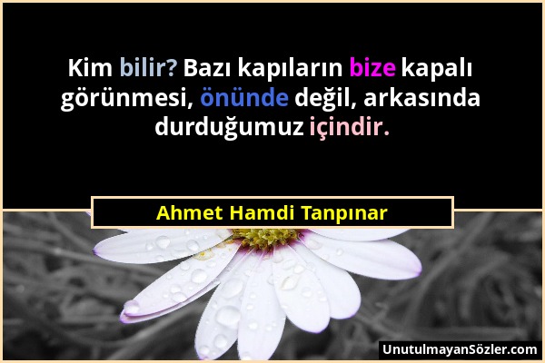 Ahmet Hamdi Tanpınar - Kim bilir? Bazı kapıların bize kapalı görünmesi, önünde değil, arkasında durduğumuz içindir....