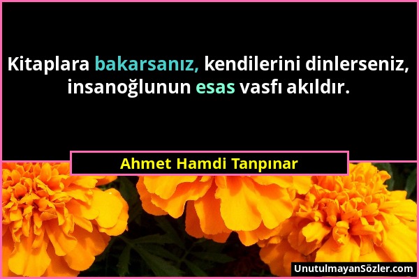 Ahmet Hamdi Tanpınar - Kitaplara bakarsanız, kendilerini dinlerseniz, insanoğlunun esas vasfı akıldır....