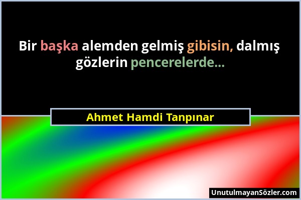 Ahmet Hamdi Tanpınar - Bir başka alemden gelmiş gibisin, dalmış gözlerin pencerelerde......