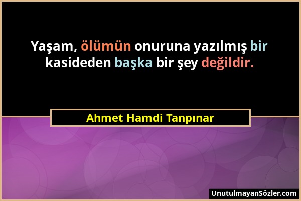 Ahmet Hamdi Tanpınar - Yaşam, ölümün onuruna yazılmış bir kasideden başka bir şey değildir....