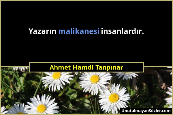 Ahmet Hamdi Tanpınar - Yazarın malikanesi insanlardır....