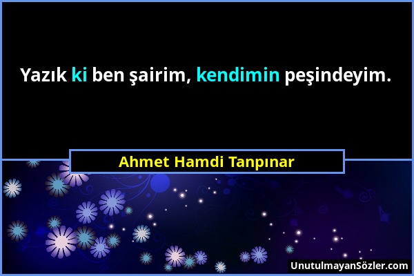 Ahmet Hamdi Tanpınar - Yazık ki ben şairim, kendimin peşindeyim....