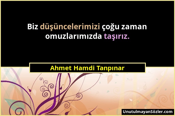 Ahmet Hamdi Tanpınar - Biz düşüncelerimizi çoğu zaman omuzlarımızda taşırız....