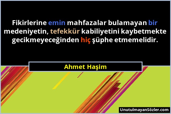 Ahmet Haşim - Fikirlerine emin mahfazalar bulamayan bir medeniyetin, tefekkür kabiliyetini kaybetmekte gecikmeyeceğinden hiç şüphe etmemelidir....