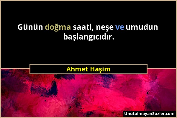 Ahmet Haşim - Günün doğma saati, neşe ve umudun başlangıcıdır....