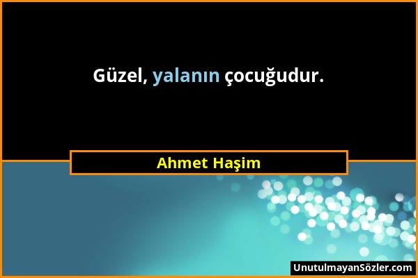 Ahmet Haşim - Güzel, yalanın çocuğudur....