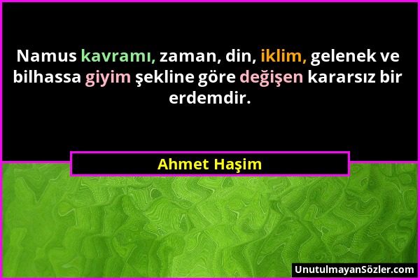 Ahmet Haşim - Namus kavramı, zaman, din, iklim, gelenek ve bilhassa giyim şekline göre değişen kararsız bir erdemdir....