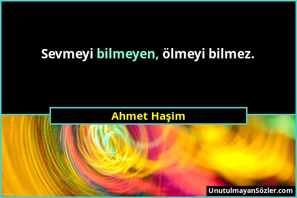 Ahmet Haşim - Sevmeyi bilmeyen, ölmeyi bilmez....