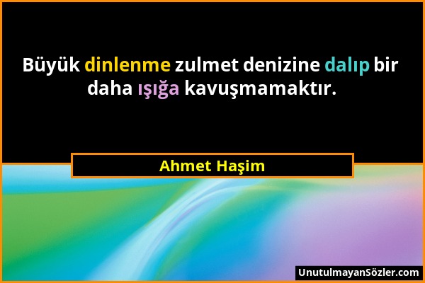 Ahmet Haşim - Büyük dinlenme zulmet denizine dalıp bir daha ışığa kavuşmamaktır....
