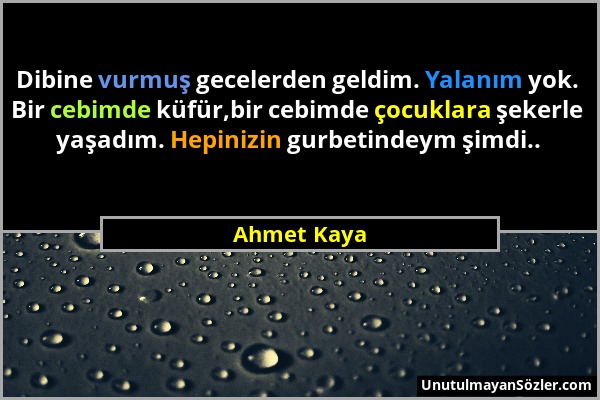 Ahmet Kaya - Dibine vurmuş gecelerden geldim. Yalanım yok. Bir cebimde küfür,bir cebimde çocuklara şekerle yaşadım. Hepinizin gurbetindeym şimdi.....