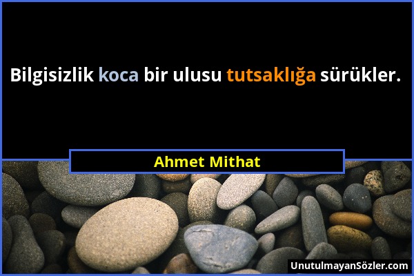 Ahmet Mithat - Bilgisizlik koca bir ulusu tutsaklığa sürükler....