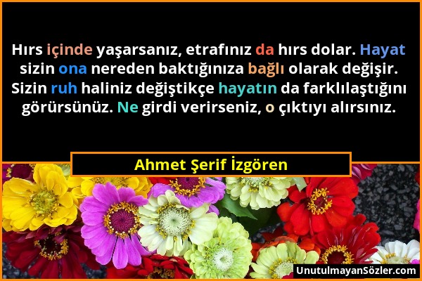 Ahmet Şerif İzgören - Hırs içinde yaşarsanız, etrafınız da hırs dolar. Hayat sizin ona nereden baktığınıza bağlı olarak değişir. Sizin ruh haliniz değ...