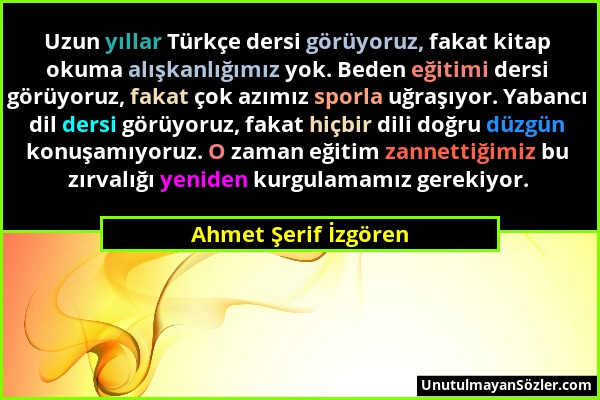 Ahmet Şerif İzgören - Uzun yıllar Türkçe dersi görüyoruz, fakat kitap okuma alışkanlığımız yok. Beden eğitimi dersi görüyoruz, fakat çok azımız sporla...