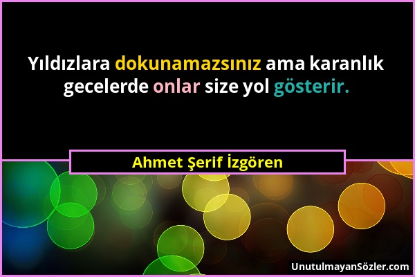 Ahmet Şerif İzgören - Yıldızlara dokunamazsınız ama karanlık gecelerde onlar size yol gösterir....